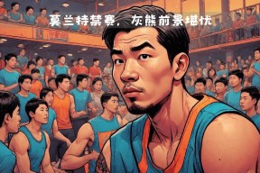 包含关键时刻体能课后，孟菲斯灰熊官宣签约备战CBA常规赛，球迷炸锅，控场能力受关注的词条-爱游戏体育app